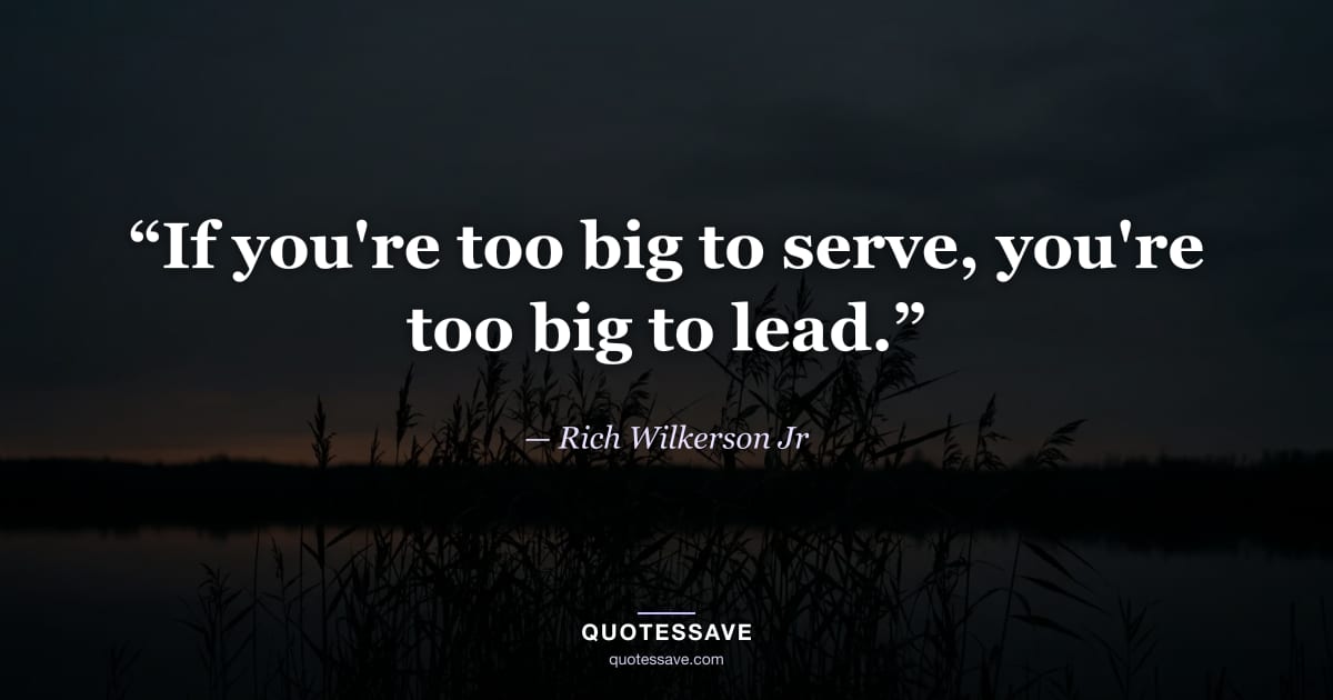 “If you're too big to serve, you're too big to lead.” — Rich Wilkerson Jr