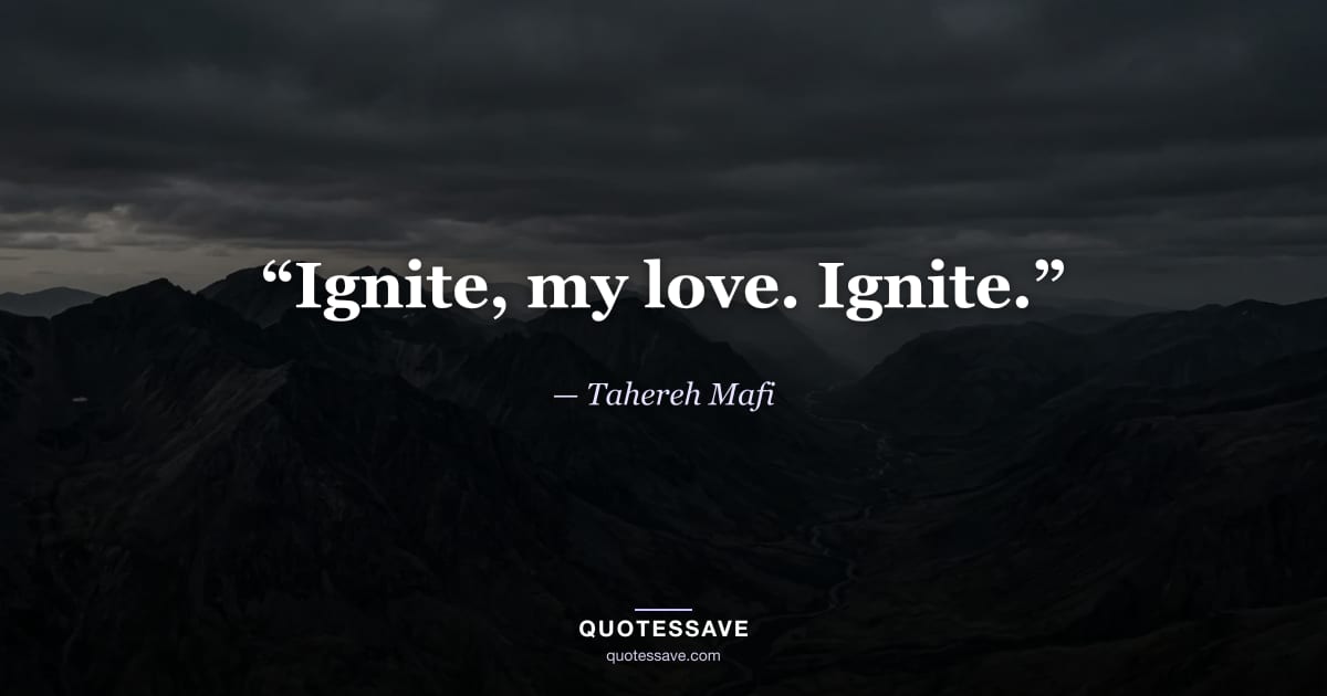 “Ignite, my love. Ignite.” — Tahereh Mafi