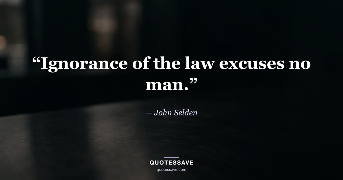 “Ignorance of the law excuses no man.” — John Selden