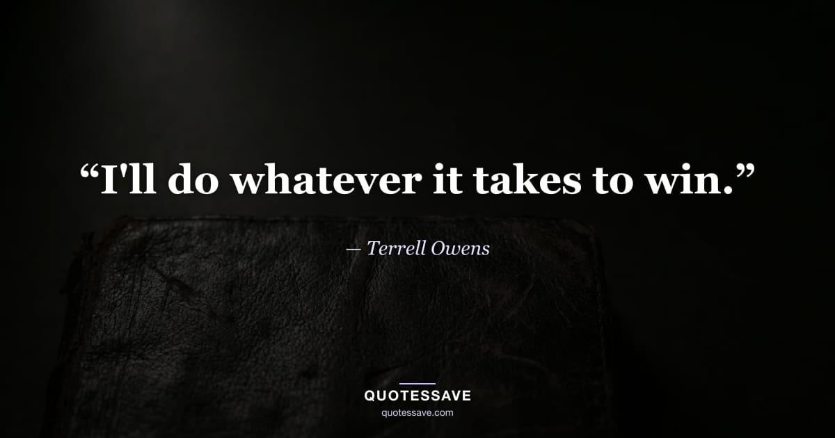 “I'll do whatever it takes to win.” — Terrell Owens
