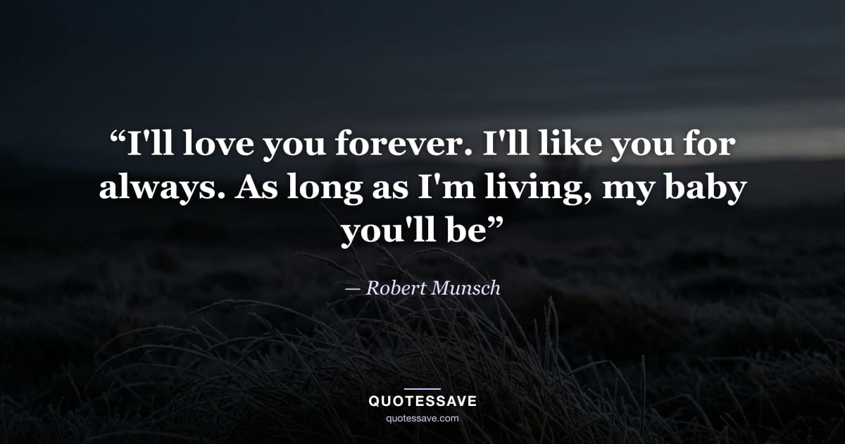 “I'll love you forever. I'll like you for always. As long as I'm living, my baby you'll be” — Robert Munsch