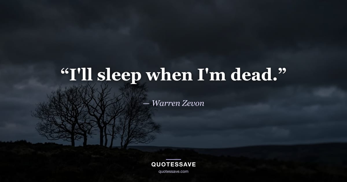 “I'll sleep when I'm dead.” — Warren Zevon