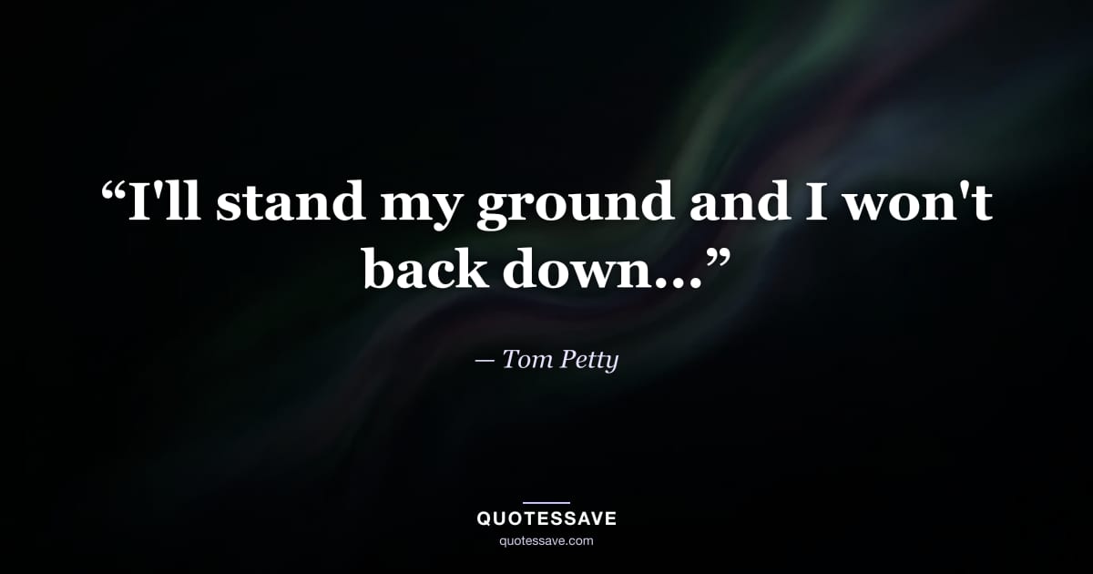 “I'll stand my ground and I won't back down...” — Tom Petty