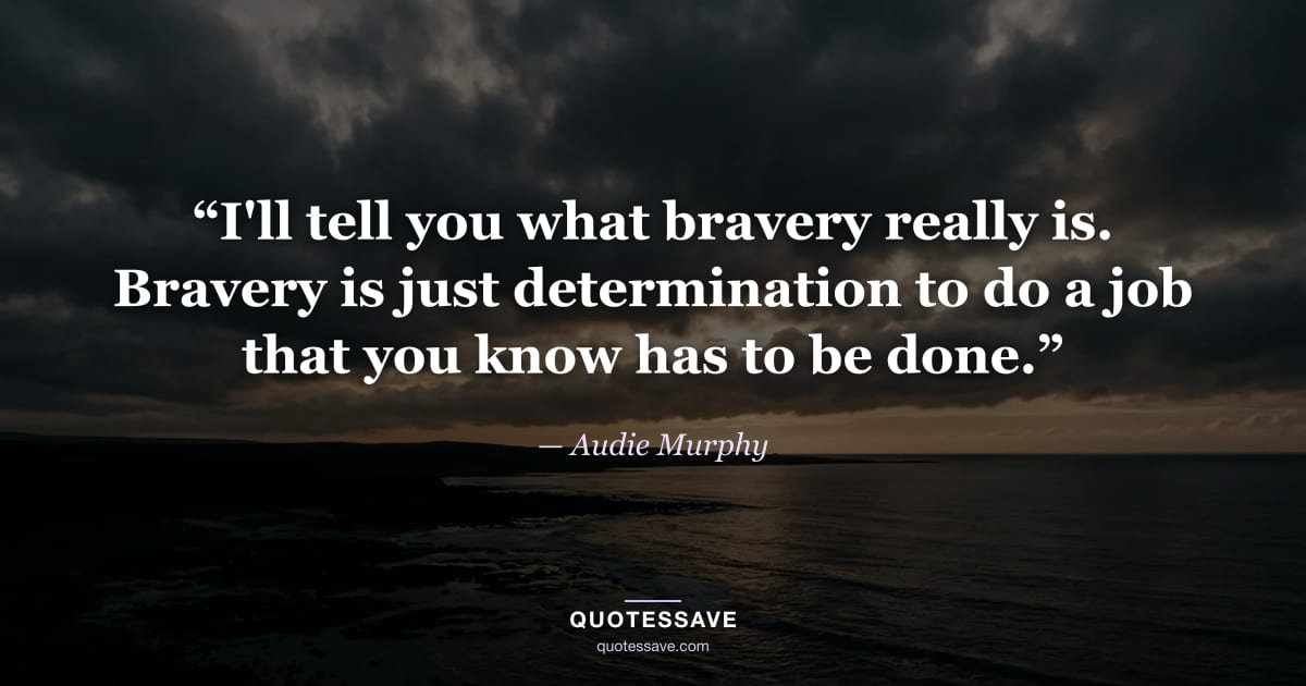 “I'll tell you what bravery really is. Bravery is just determination to do a job that you know has to be done.” — Audie Murphy