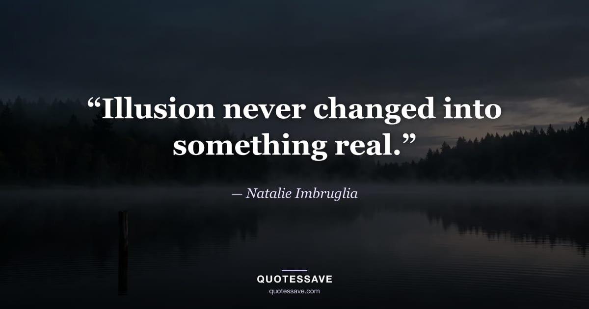 “Illusion never changed into something real.” — Natalie Imbruglia