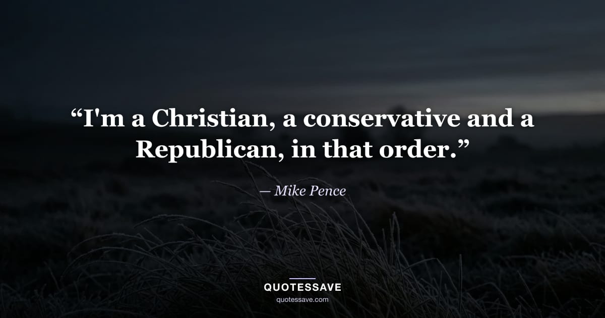 “I'm a Christian, a conservative and a Republican, in that order.” — Mike Pence
