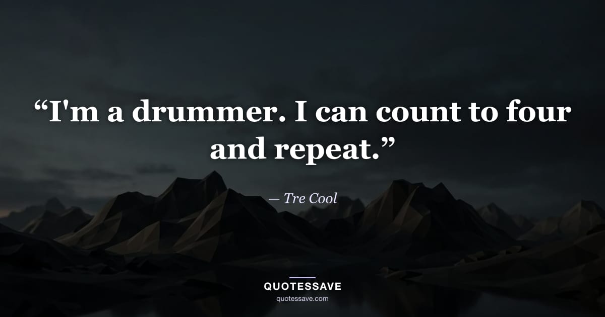 “I'm a drummer. I can count to four and repeat.” — Tre Cool