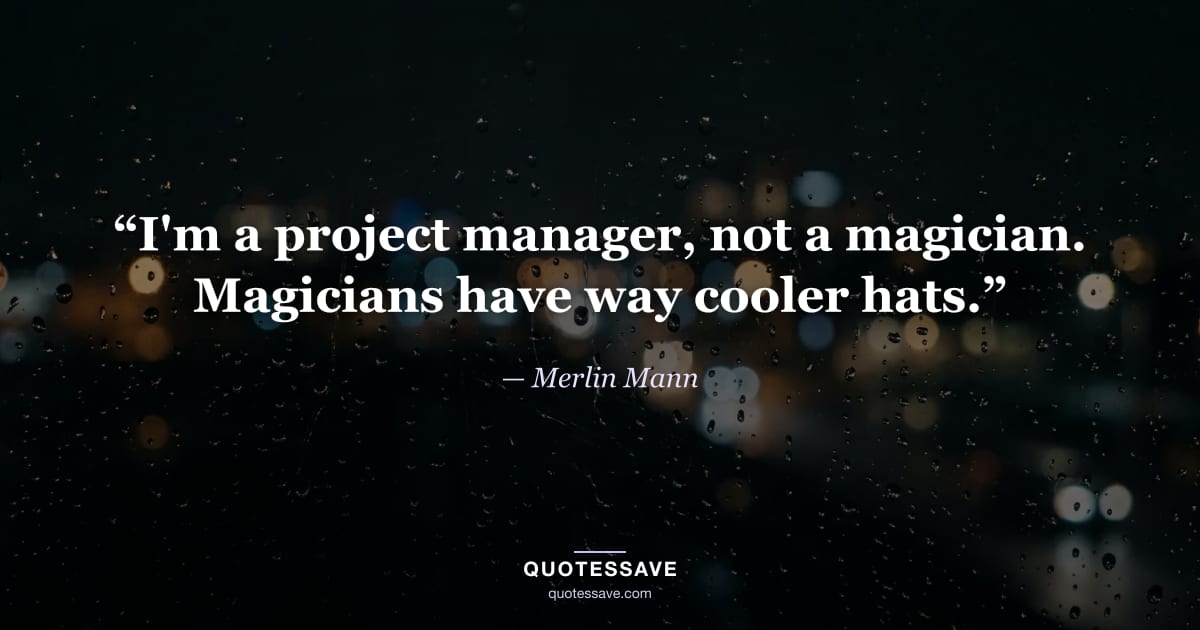 “I'm a project manager, not a magician. Magicians have way cooler hats.” — Merlin Mann