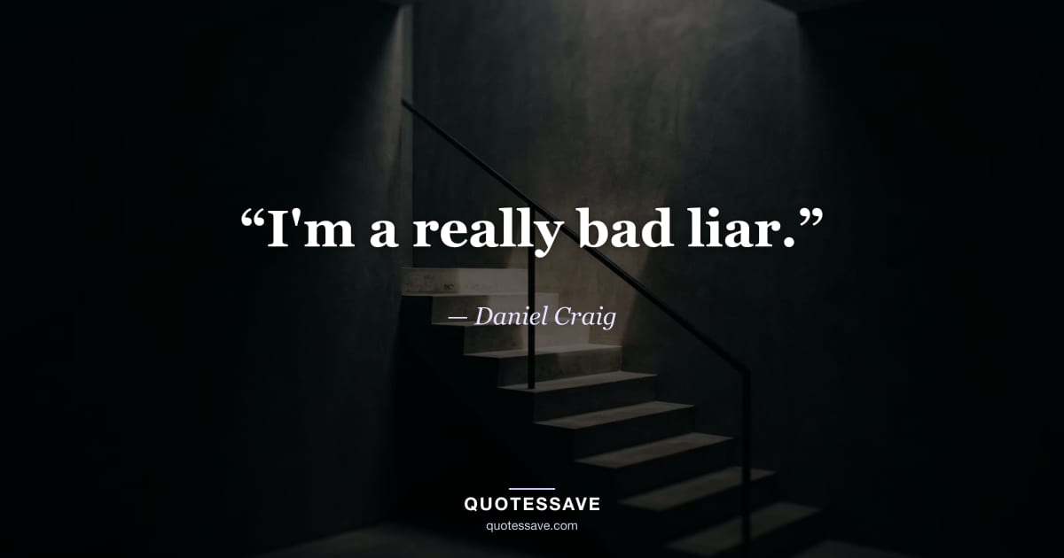 “I'm a really bad liar.” — Daniel Craig