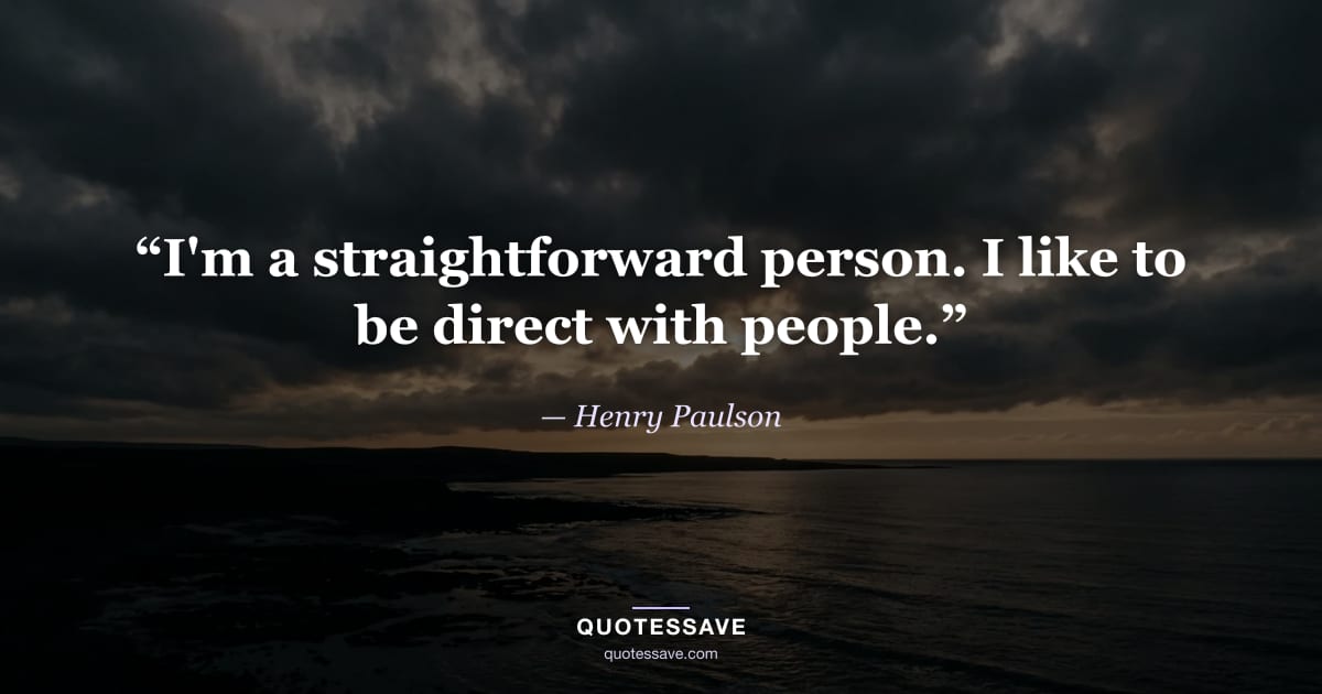 “I'm a straightforward person. I like to be direct with people.” — Henry Paulson