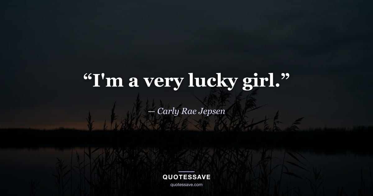 “I'm a very lucky girl.” — Carly Rae Jepsen