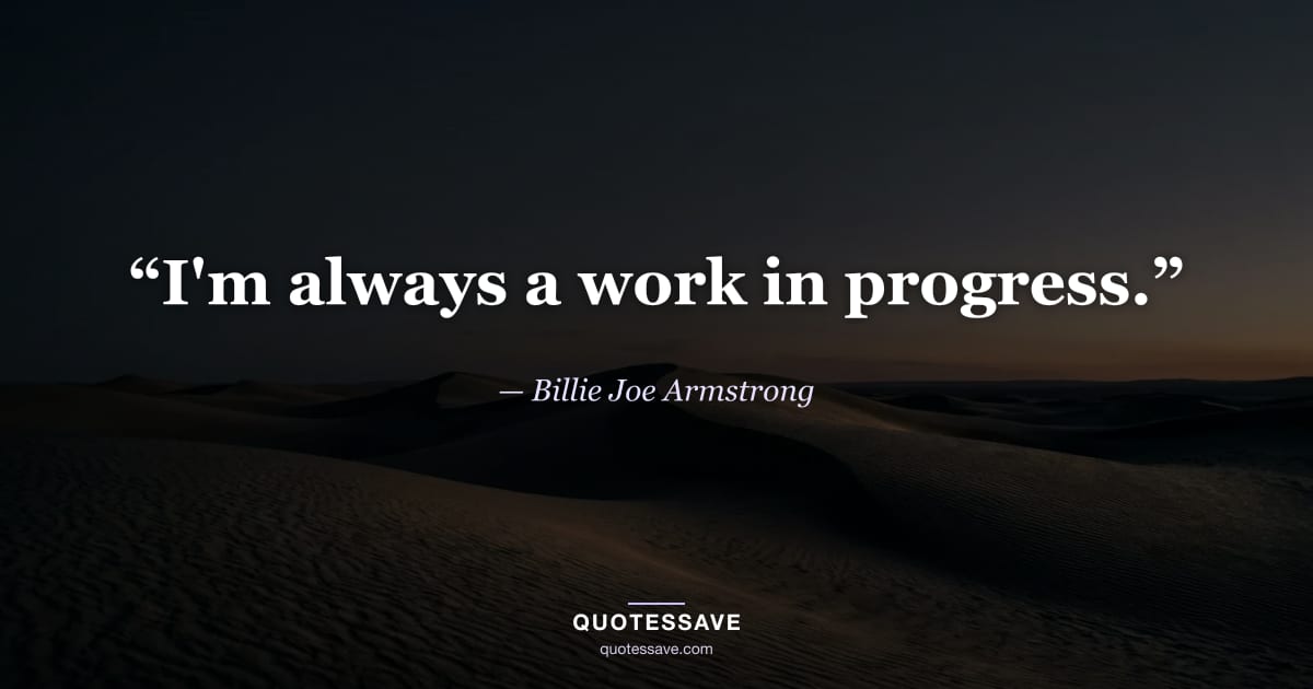 “I'm always a work in progress.” — Billie Joe Armstrong