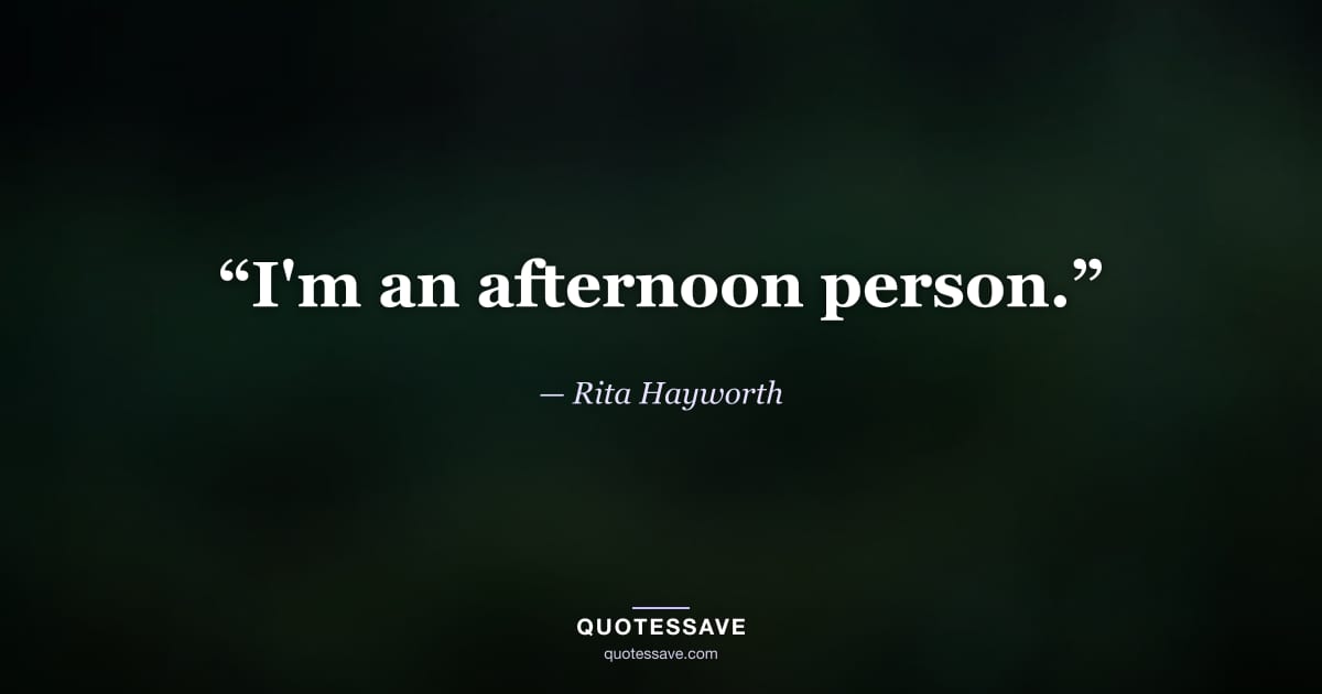 “I'm an afternoon person.” — Rita Hayworth