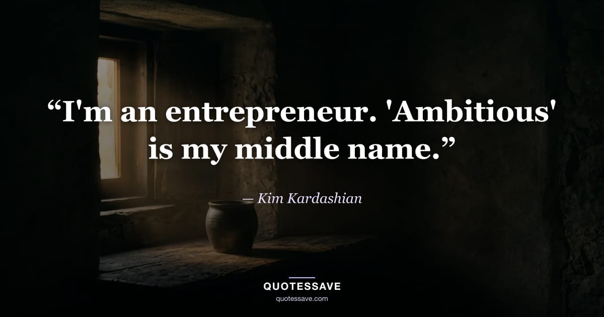 “I'm an entrepreneur. 'Ambitious' is my middle name.” — Kim Kardashian