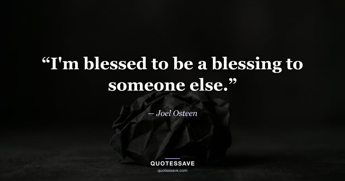 “I'm blessed to be a blessing to someone else.” — Joel Osteen