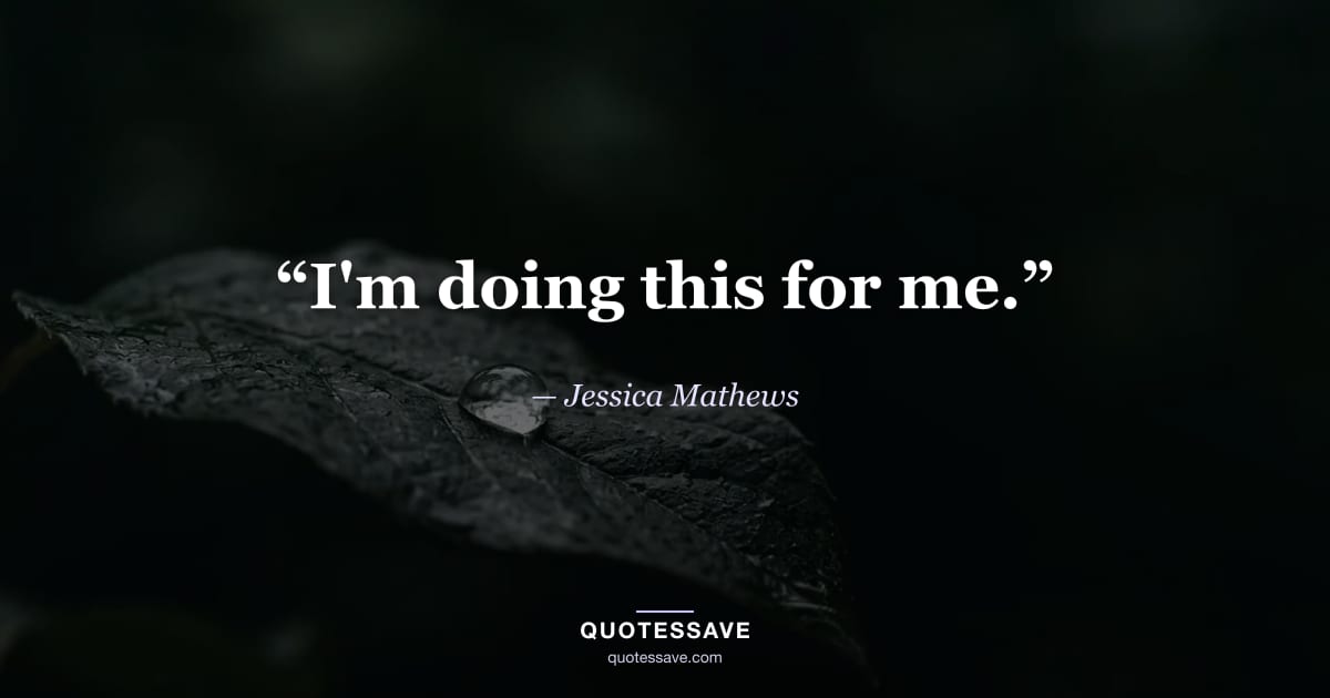 “I'm doing this for me.” — Jessica Mathews