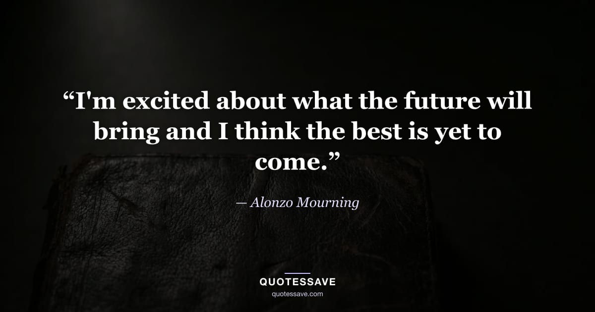 “I'm excited about what the future will bring and I think the best is yet to come.” — Alonzo Mourning