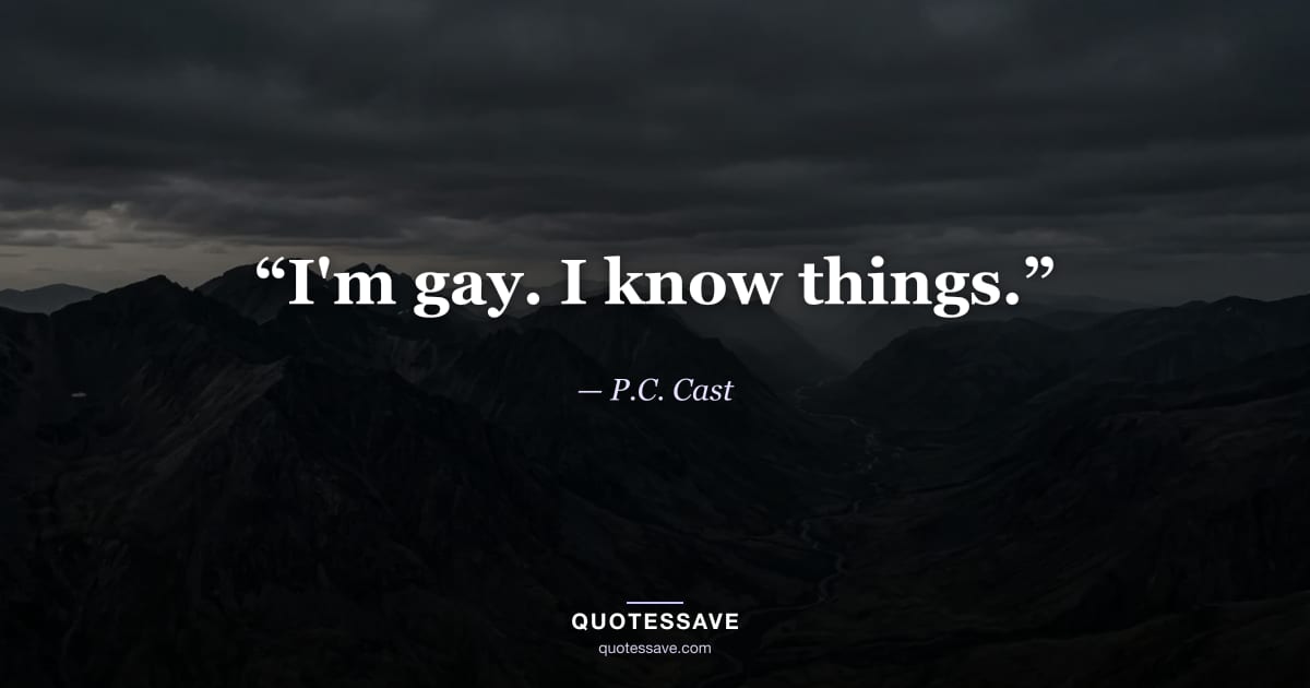 “I'm gay. I know things.” — P.C. Cast