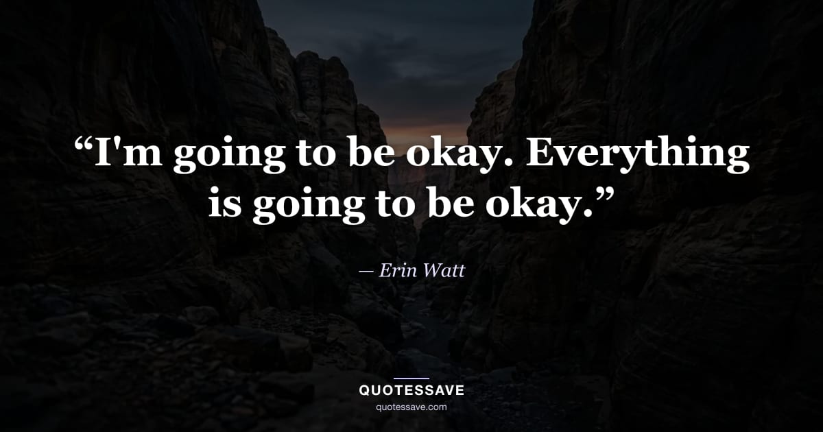 “I'm going to be okay. Everything is going to be okay.” — Erin Watt