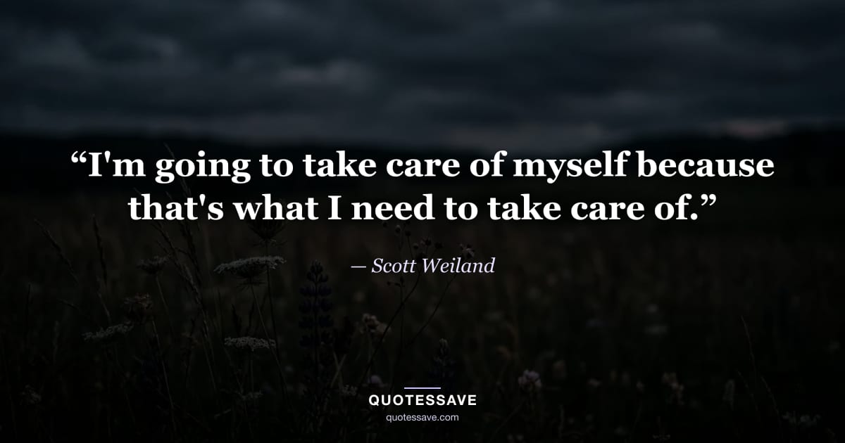 “I'm going to take care of myself because that's what I need to take care of.” — Scott Weiland
