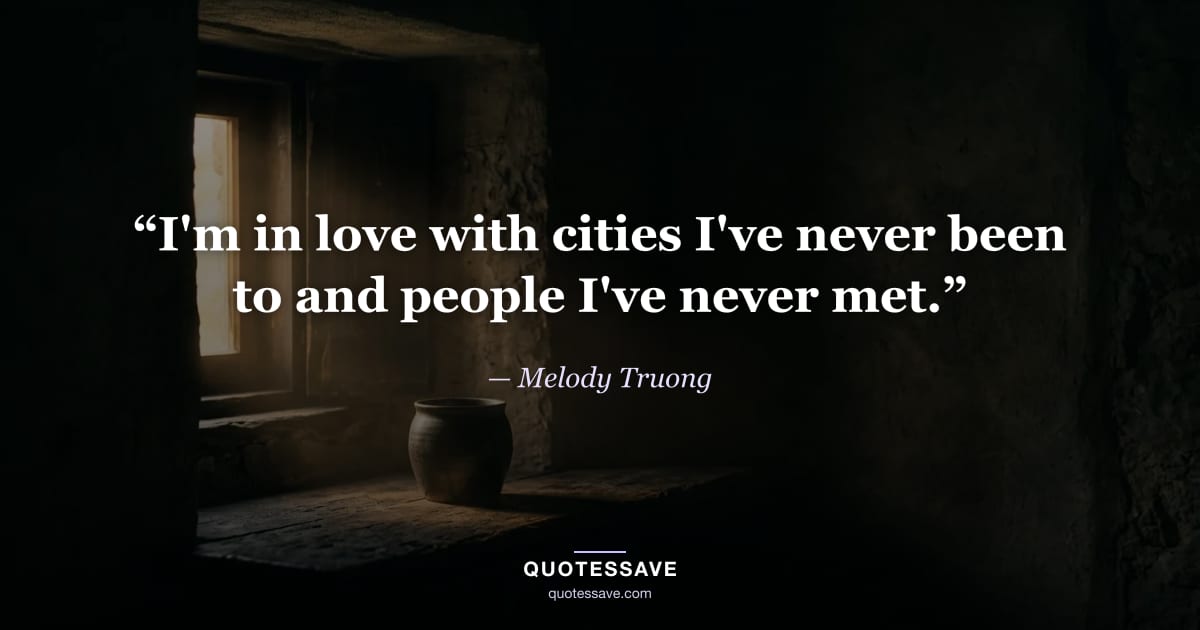 “I'm in love with cities I've never been to and people I've never met.” — Melody Truong