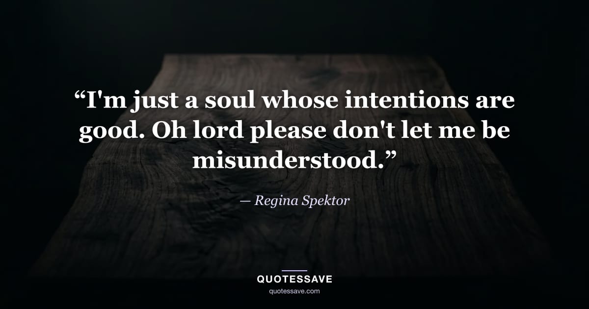 “I'm just a soul whose intentions are good. Oh lord please don't let me be misunderstood.” — Regina Spektor