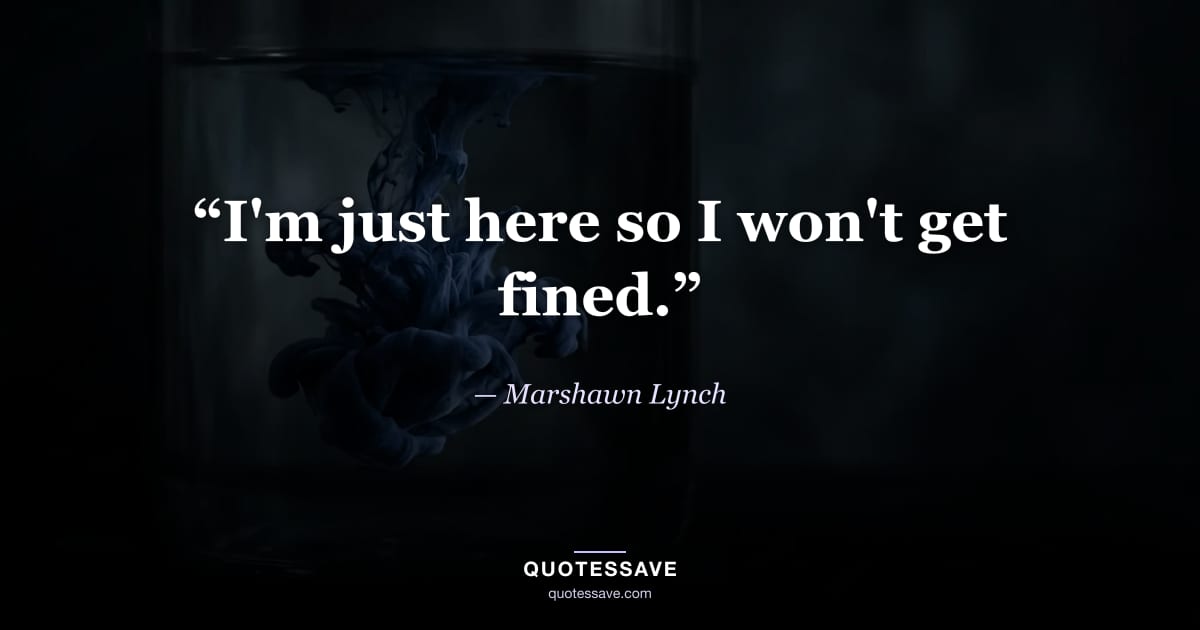 “I'm just here so I won't get fined.” — Marshawn Lynch