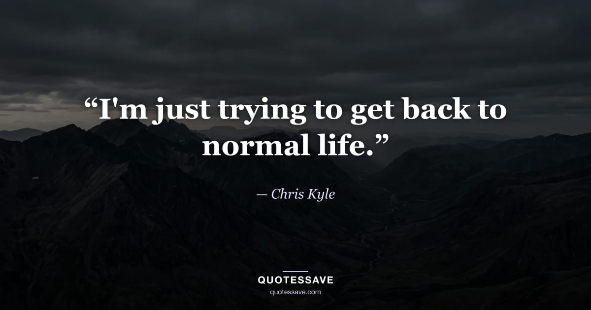 “I'm just trying to get back to normal life.” — Chris Kyle