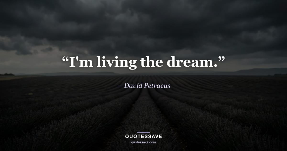 “I'm living the dream.” — David Petraeus