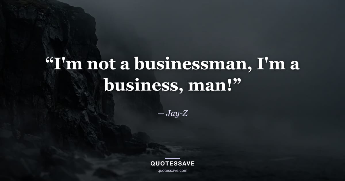 “I'm not a businessman, I'm a business, man!” — Jay-Z