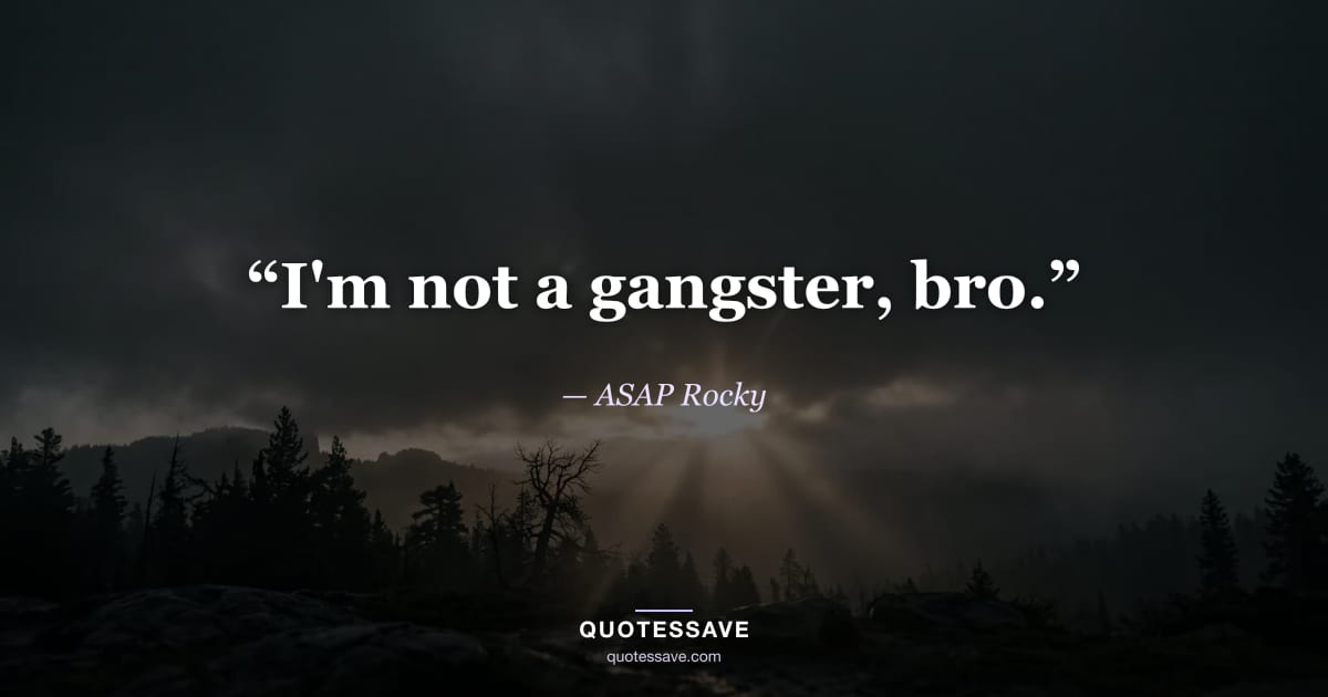 “I'm not a gangster, bro.” — ASAP Rocky