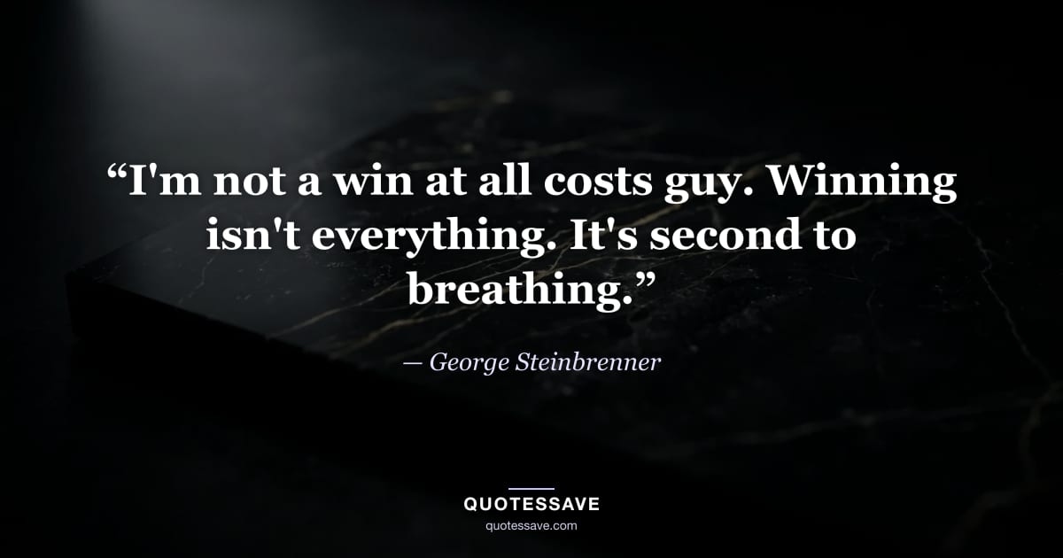 “I'm not a win at all costs guy. Winning isn't everything. It's second to breathing.” — George Steinbrenner