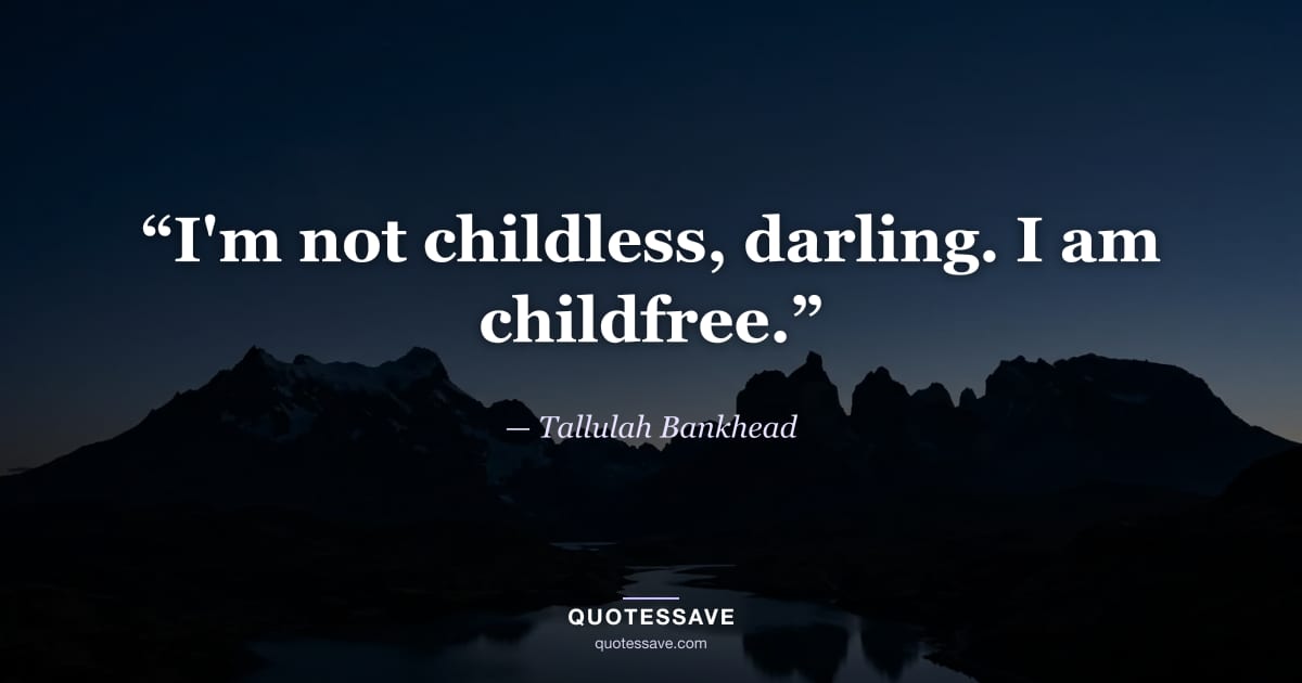 “I'm not childless, darling. I am childfree.” — Tallulah Bankhead