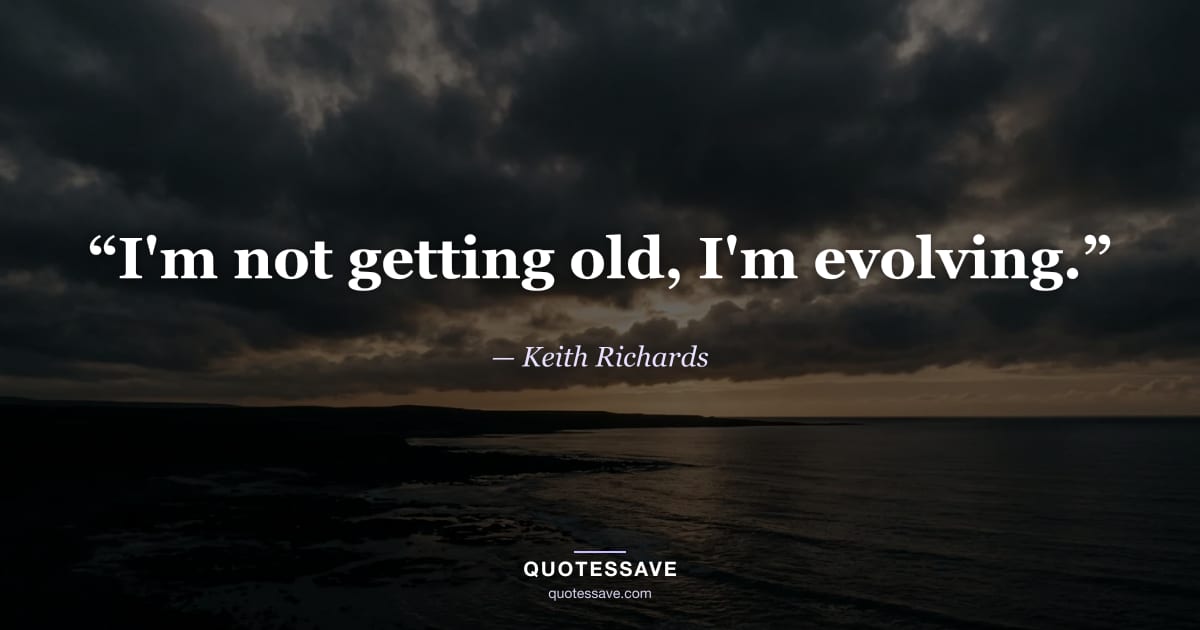 “I'm not getting old, I'm evolving.” — Keith Richards