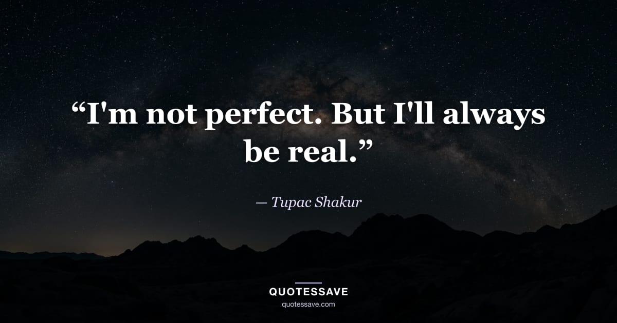 “I'm not perfect. But I'll always be real.” — Tupac Shakur