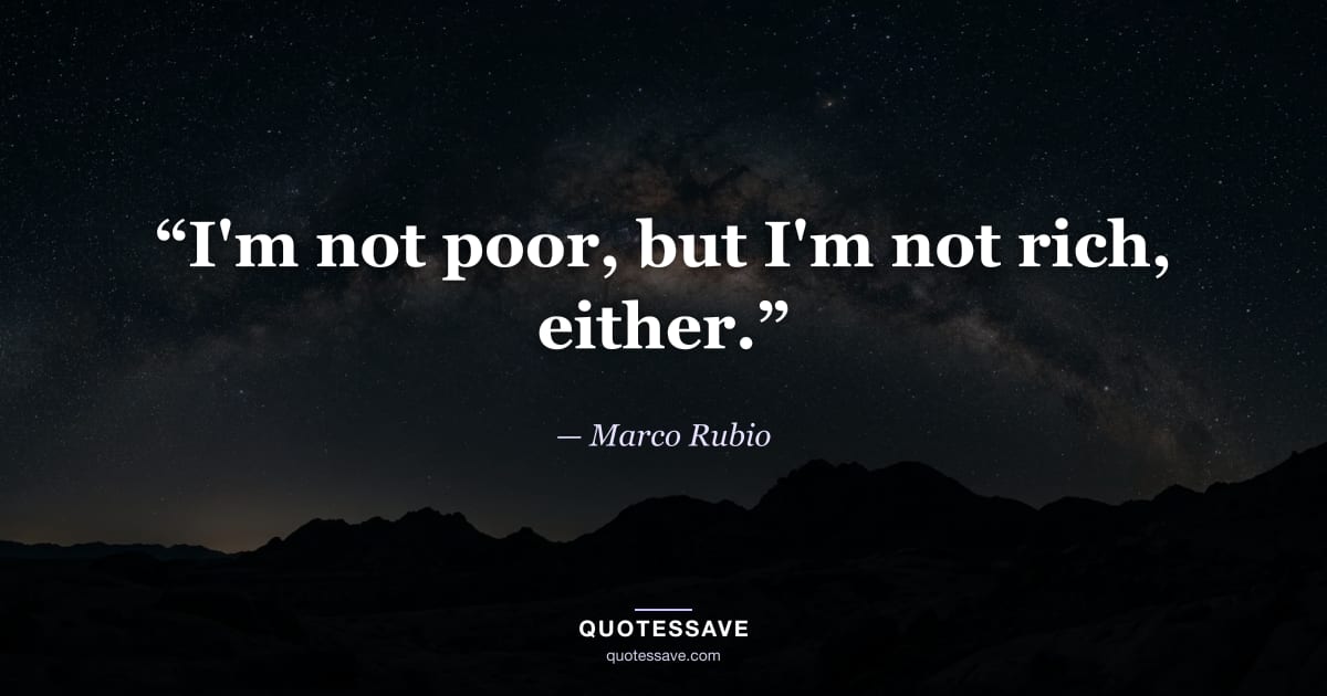 “I'm not poor, but I'm not rich, either.” — Marco Rubio