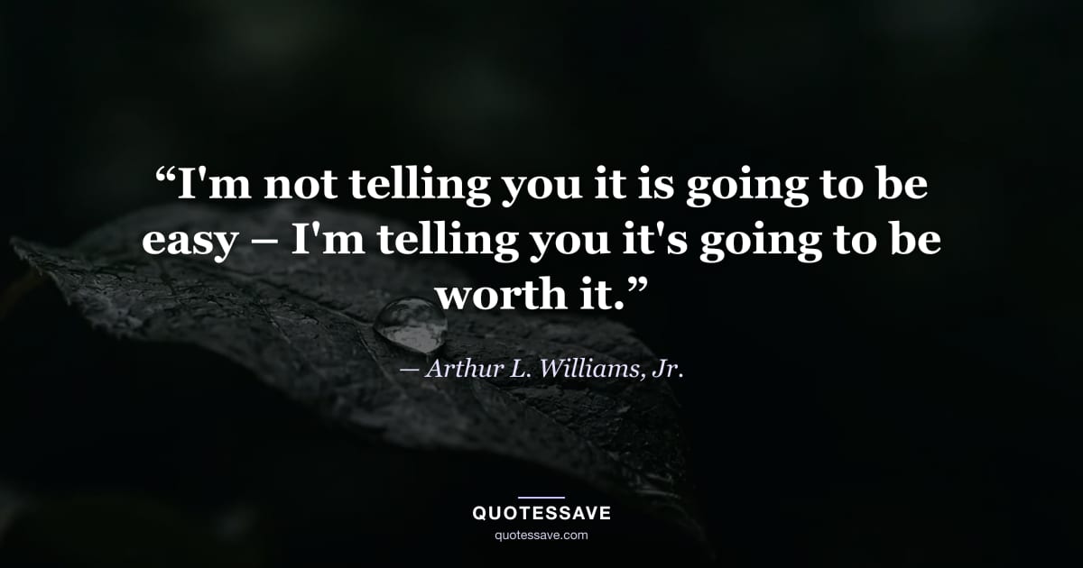 “I'm not telling you it is going to be easy – I'm telling you it's going to be worth it.” — Arthur L. Williams, Jr.