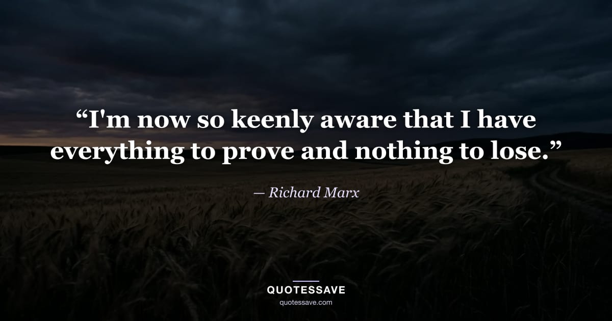 “I'm now so keenly aware that I have everything to prove and nothing to lose.” — Richard Marx