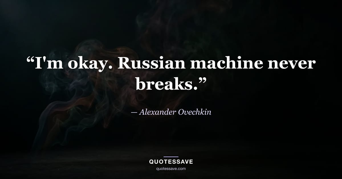 “I'm okay. Russian machine never breaks.” — Alexander Ovechkin