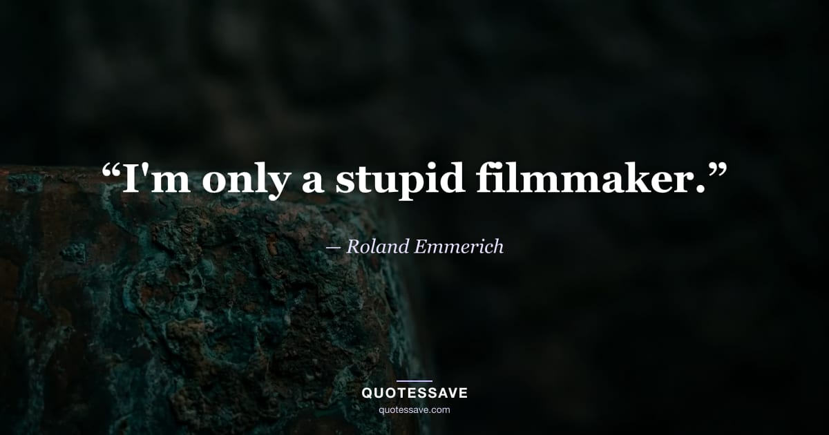 “I'm only a stupid filmmaker.” — Roland Emmerich