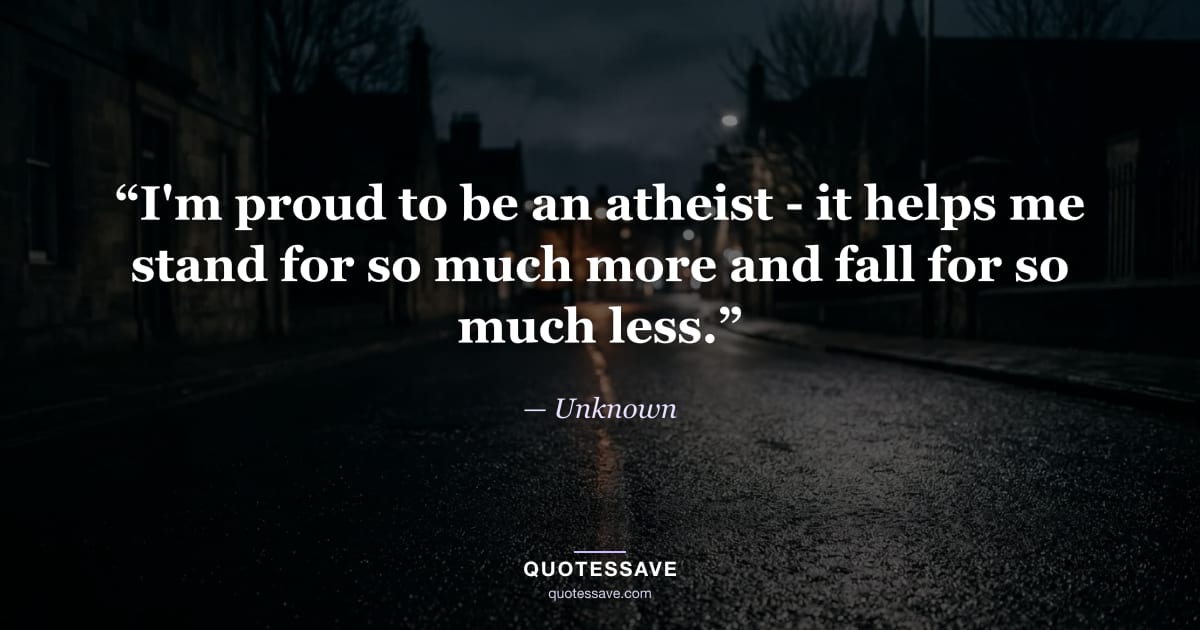 “I'm proud to be an atheist - it helps me stand for so much more and fall for so much less.” — Unknown