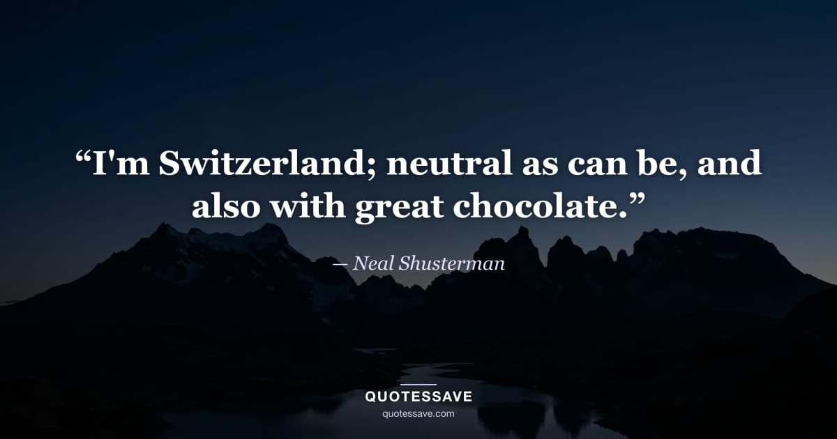 “I'm Switzerland; neutral as can be, and also with great chocolate.” — Neal Shusterman