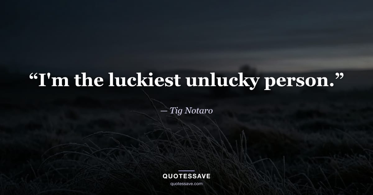“I'm the luckiest unlucky person.” — Tig Notaro