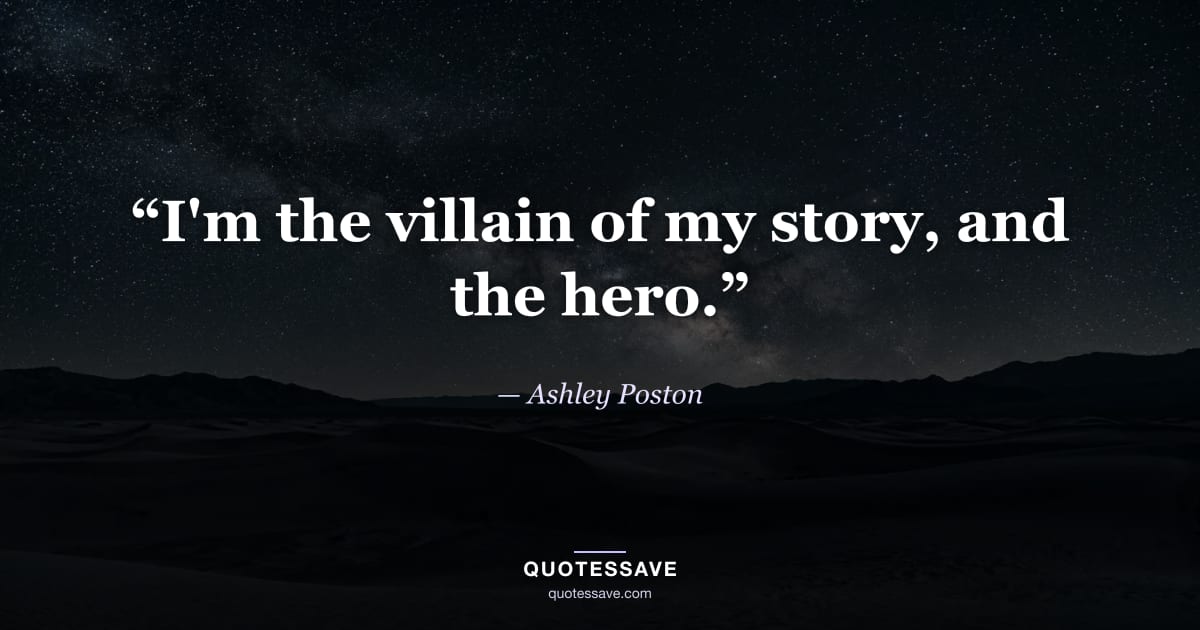 “I'm the villain of my story, and the hero.” — Ashley Poston