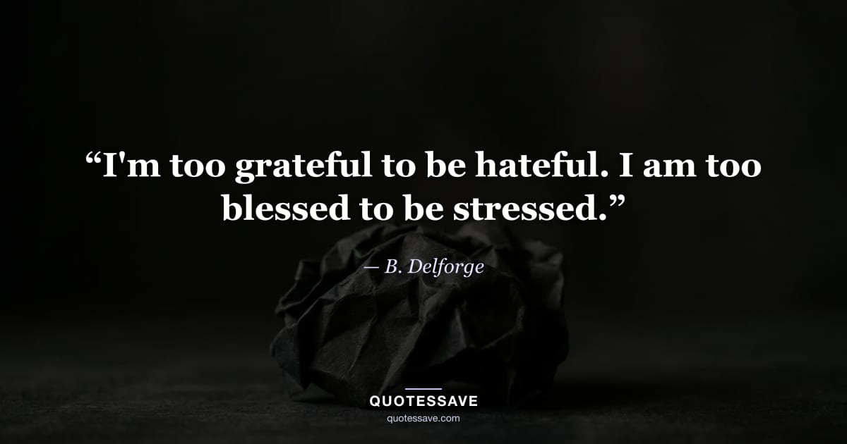“I'm too grateful to be hateful. I am too blessed to be stressed.” — B. Delforge