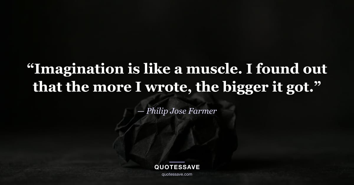 “Imagination is like a muscle. I found out that the more I wrote, the bigger it got.” — Philip Jose Farmer
