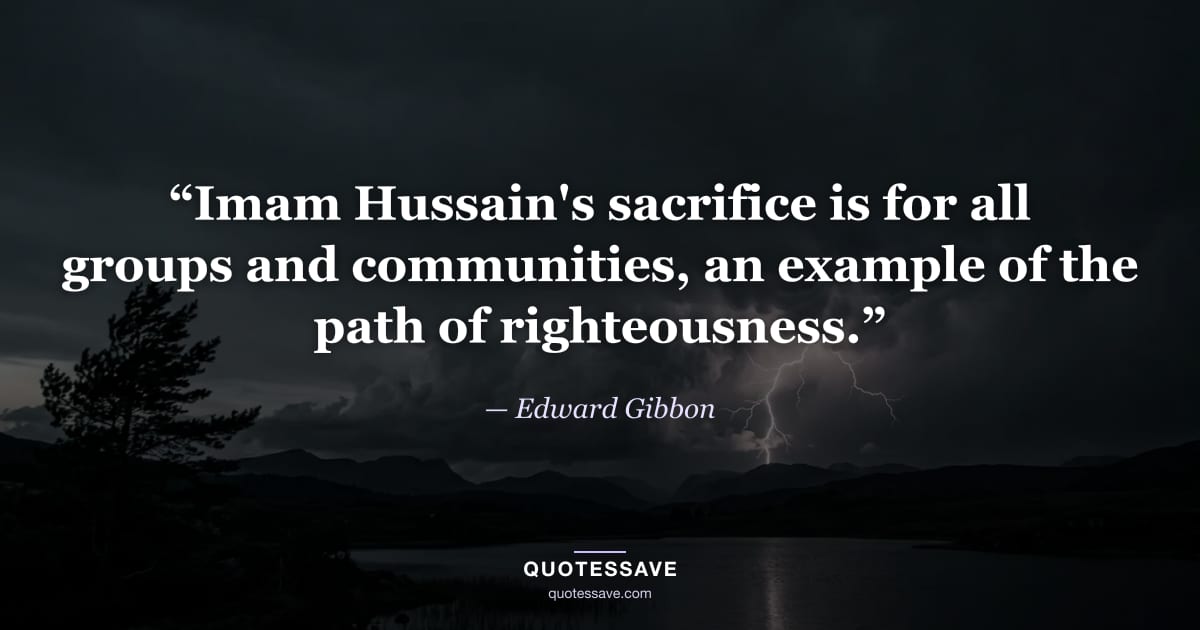 “Imam Hussain's sacrifice is for all groups and communities, an example of the path of righteousness.” — Edward Gibbon