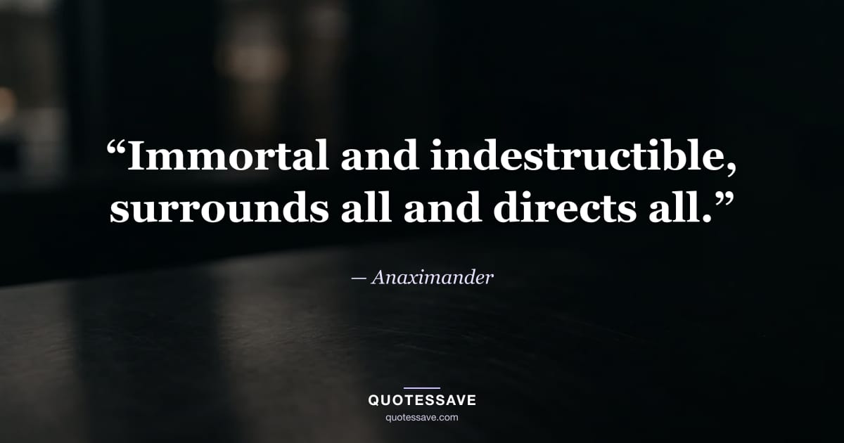 “Immortal and indestructible, surrounds all and directs all.” — Anaximander