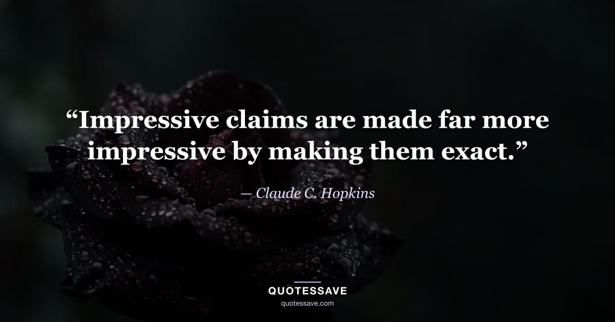 “Impressive claims are made far more impressive by making them exact.” — Claude C. Hopkins
