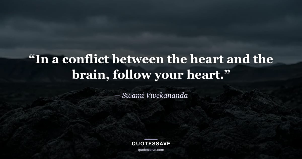 “In a conflict between the heart and the brain, follow your heart.” — Swami Vivekananda